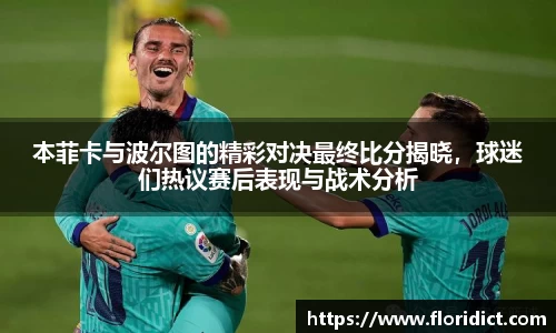 本菲卡与波尔图的精彩对决最终比分揭晓，球迷们热议赛后表现与战术分析