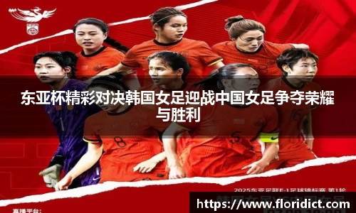 东亚杯精彩对决韩国女足迎战中国女足争夺荣耀与胜利